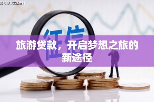 南丰旅游贷款，开启梦想之旅的新途径