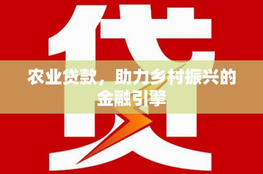 南丰农业贷款，助力乡村振兴的金融引擎