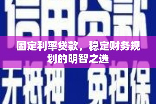 南丰固定利率贷款，稳定财务规划的明智之选