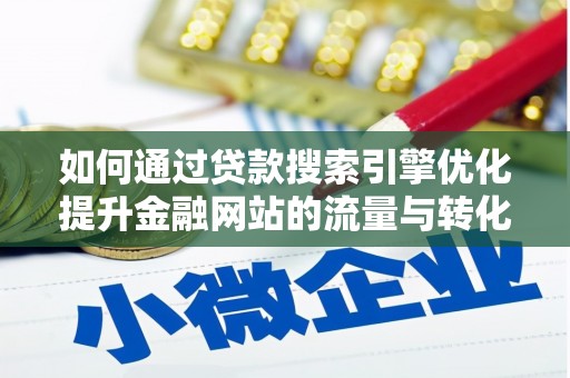 南丰如何通过贷款搜索引擎优化提升金融网站的流量与转化率