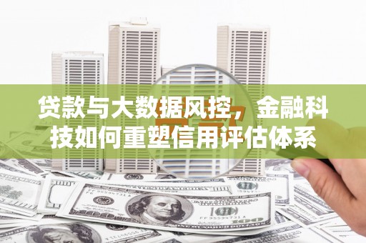 南丰贷款与大数据风控，金融科技如何重塑信用评估体系