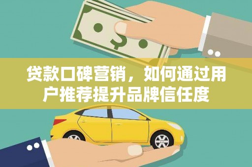 南丰贷款口碑营销，如何通过用户推荐提升品牌信任度