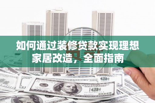 南丰如何通过装修贷款实现理想家居改造，全面指南