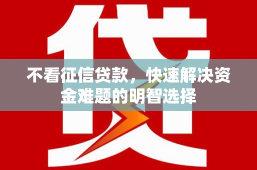 南丰不看征信贷款，快速解决资金难题的明智选择