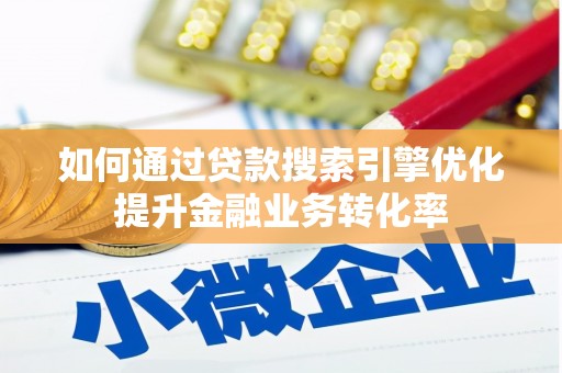 南丰如何通过贷款搜索引擎优化提升金融业务转化率