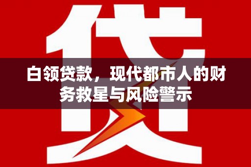 南丰白领贷款，现代都市人的财务救星与风险警示