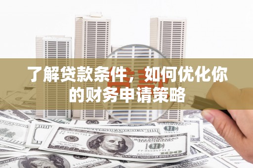南丰了解贷款条件，如何优化你的财务申请策略