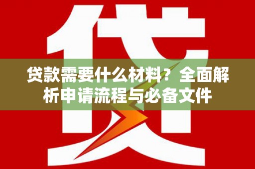 南丰贷款需要什么材料？全面解析申请流程与必备文件