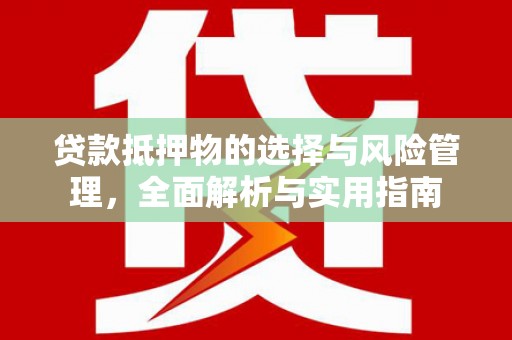 南丰贷款抵押物的选择与风险管理，全面解析与实用指南