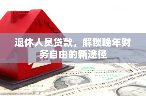 南丰退休人员贷款，解锁晚年财务自由的新途径