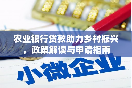 南丰农业银行贷款助力乡村振兴，政策解读与申请指南