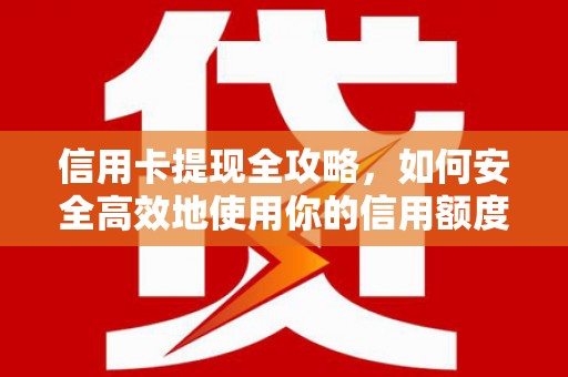 南丰信用卡提现全攻略，如何安全高效地使用你的信用额度