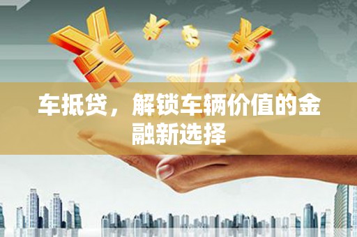 南丰车抵贷，解锁车辆价值的金融新选择