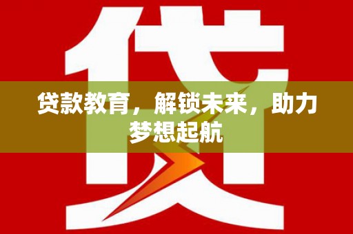 南丰贷款教育，解锁未来，助力梦想起航