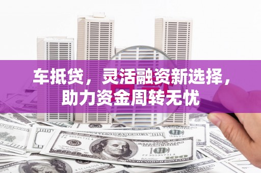 南丰车抵贷，灵活融资新选择，助力资金周转无忧
