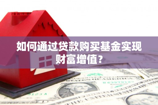 南丰如何通过贷款购买基金实现财富增值？