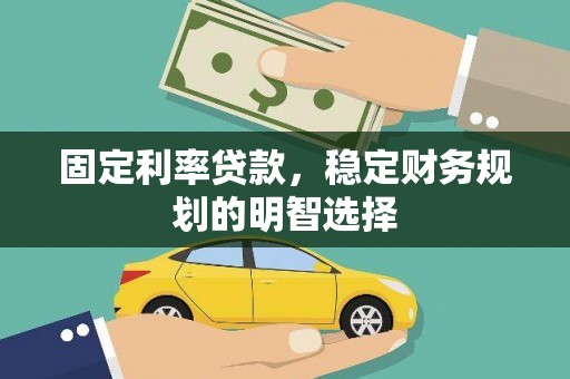 南丰固定利率贷款，稳定财务规划的明智选择
