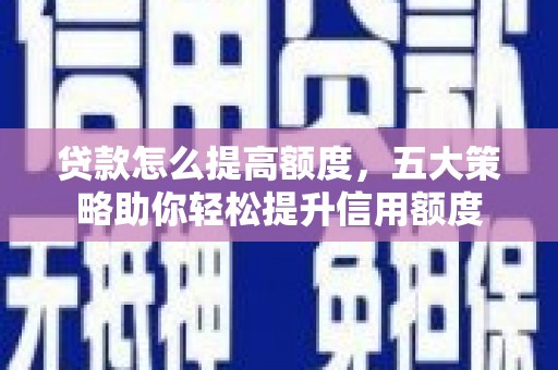 南丰贷款怎么提高额度，五大策略助你轻松提升信用额度