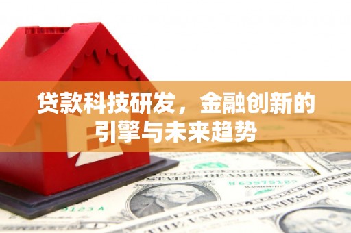 南丰贷款科技研发，金融创新的引擎与未来趋势