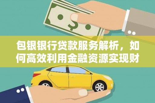 南丰包银银行贷款服务解析，如何高效利用金融资源实现财富增长