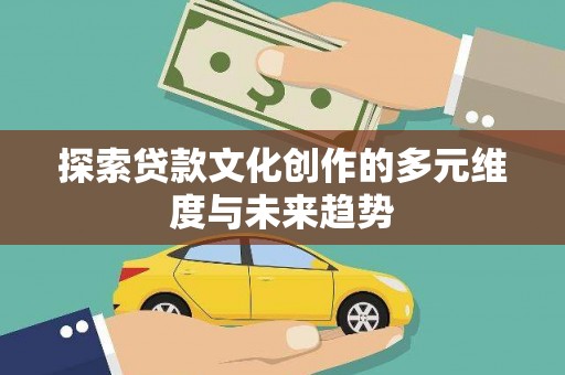 南丰探索贷款文化创作的多元维度与未来趋势