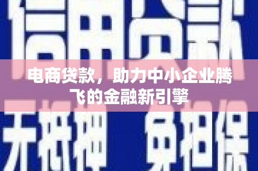 南丰电商贷款，助力中小企业腾飞的金融新引擎