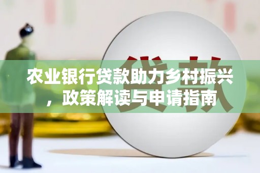 南丰农业银行贷款助力乡村振兴，政策解读与申请指南