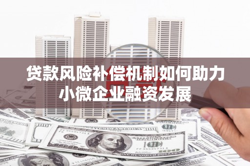 南丰贷款风险补偿机制如何助力小微企业融资发展