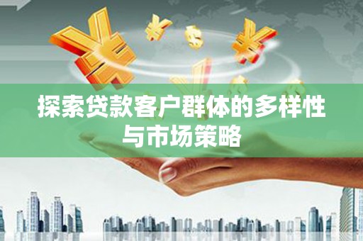 南丰探索贷款客户群体的多样性与市场策略