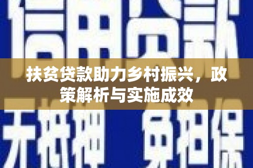 南丰扶贫贷款助力乡村振兴，政策解析与实施成效