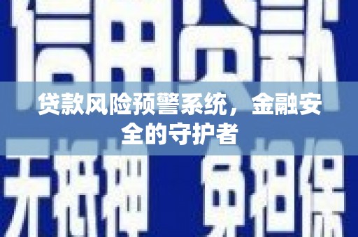 南丰贷款风险预警系统，金融安全的守护者
