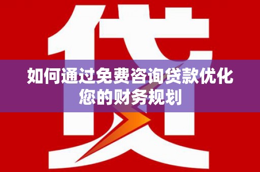南丰如何通过免费咨询贷款优化您的财务规划