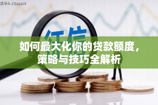南丰如何最大化你的贷款额度，策略与技巧全解析