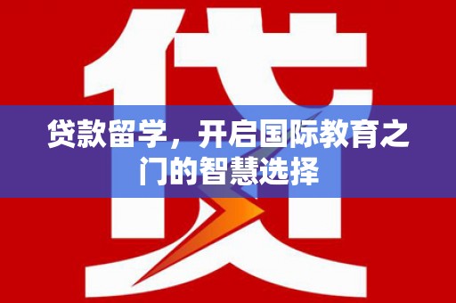 南丰贷款留学，开启国际教育之门的智慧选择