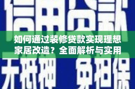 南丰如何通过装修贷款实现理想家居改造？全面解析与实用指南
