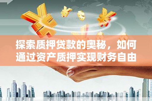 南丰探索质押贷款的奥秘，如何通过资产质押实现财务自由