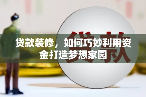 南丰贷款装修，如何巧妙利用资金打造梦想家园