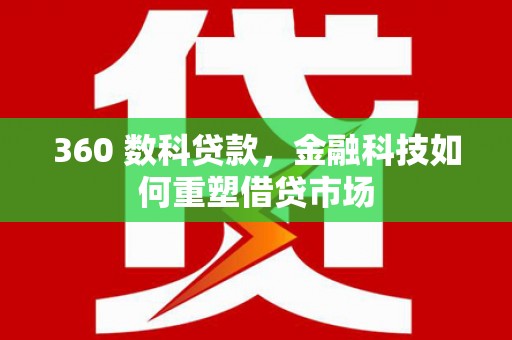 南丰360 数科贷款，金融科技如何重塑借贷市场