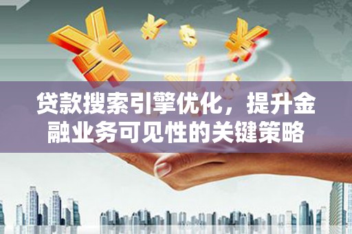 南丰贷款搜索引擎优化，提升金融业务可见性的关键策略