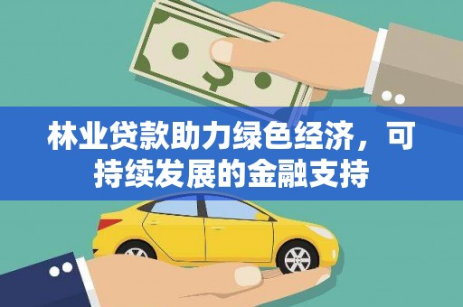 南丰林业贷款助力绿色经济，可持续发展的金融支持