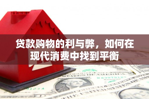 南丰贷款购物的利与弊，如何在现代消费中找到平衡