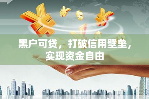 南丰黑户可贷，打破信用壁垒，实现资金自由