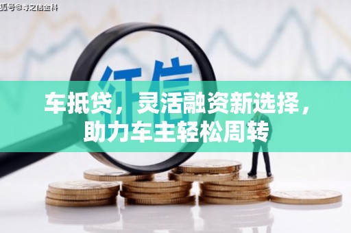 南丰车抵贷，灵活融资新选择，助力车主轻松周转