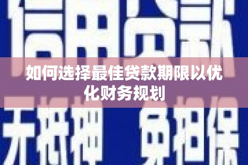 南丰如何选择最佳贷款期限以优化财务规划