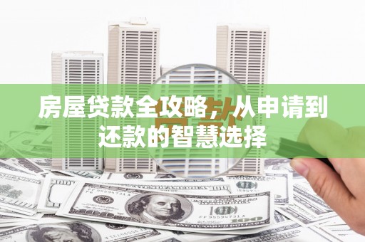南丰房屋贷款全攻略，从申请到还款的智慧选择