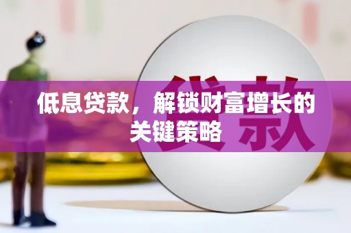 南丰低息贷款，解锁财富增长的关键策略