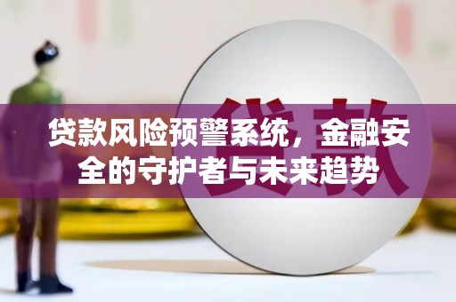 南丰贷款风险预警系统，金融安全的守护者与未来趋势