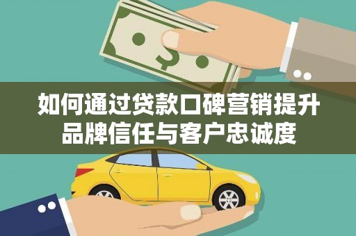 南丰如何通过贷款口碑营销提升品牌信任与客户忠诚度