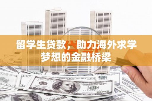 南丰留学生贷款，助力海外求学梦想的金融桥梁