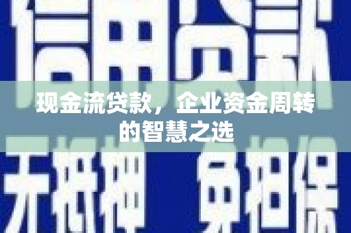南丰现金流贷款，企业资金周转的智慧之选